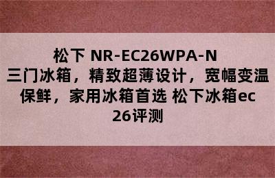 松下 NR-EC26WPA-N 三门冰箱，精致超薄设计，宽幅变温保鲜，家用冰箱首选 松下冰箱ec26评测